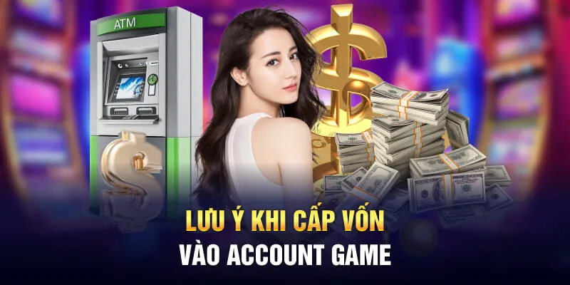 Lưu ý khi cấp vốn vào account game